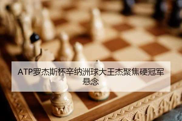 ATP罗杰斯杯辛纳洲球大王杰聚焦硬冠军悬念